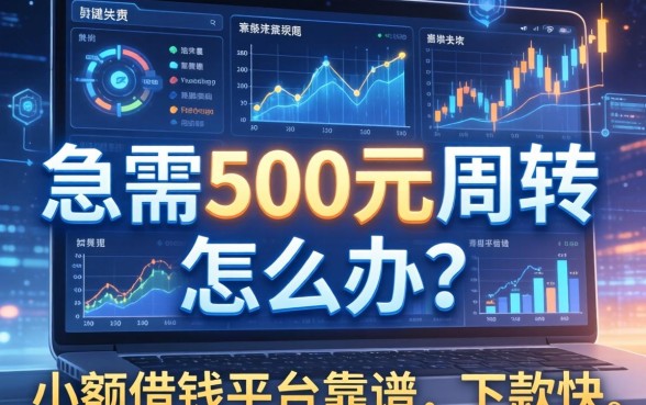 急需500元周转怎么办？哪些小额借钱平台靠谱且下款快？