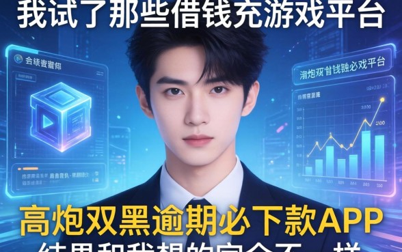 我试了那些借钱充游戏平台和高炮双黑逾期必下款app，结果和我想的完全不一样
