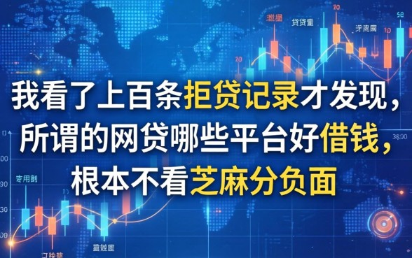 我看了上百条拒贷记录才发现，所谓的网贷哪些平台好借钱，根本不看芝麻分负面