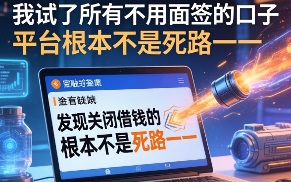我试了所有不用面签的口子，发现关闭借钱的平台根本不是死路一条