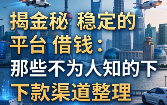 揭秘稳定的平台借钱：那些不为人知的下款渠道整理