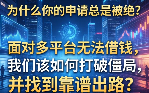 为什么你的申请总是被拒？面对多平台无法借钱，我们该如何打破僵局并找到靠谱出路？