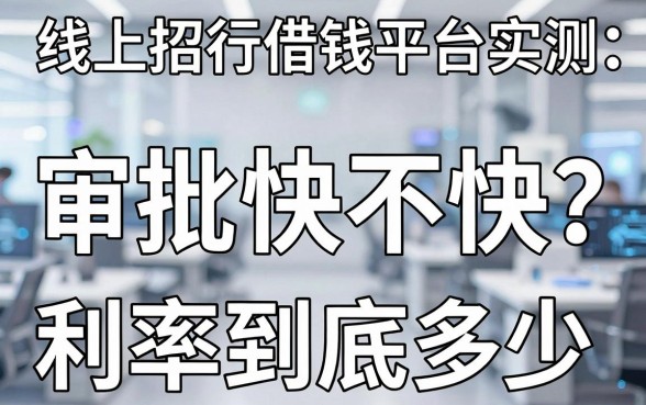 线上招行借钱平台实测：审批快不快？利率到底多少？