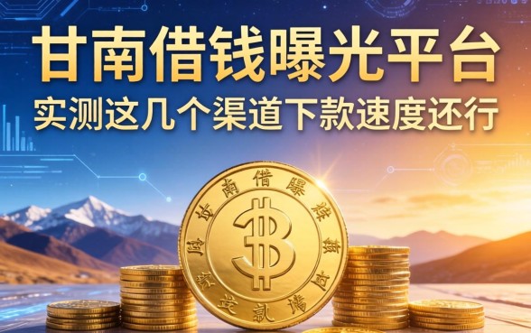 甘南借钱曝光平台：实测这几个渠道下款速度还行