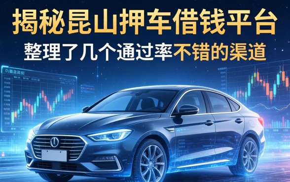 揭秘昆山押车借钱平台：整理了几个通过率不错的渠道