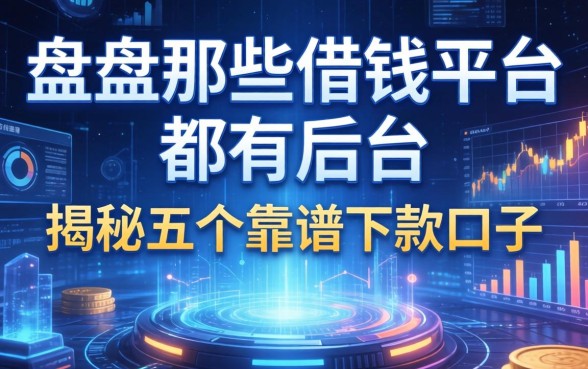 盘点那些借钱平台都有后台，揭秘五个靠谱下款口子