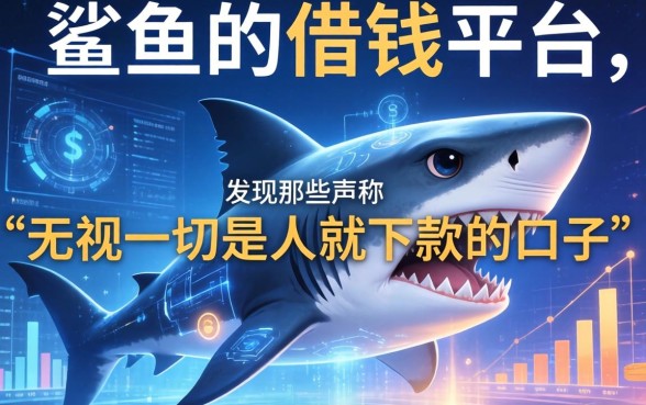 我翻遍了全网所谓的“鲨鱼的借钱平台”，发现那些声称“无视一切是人就下款的口子”背后另有玄机