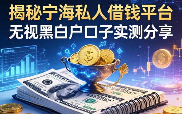 揭秘宁海私人借钱平台：无视黑白户口子实测分享