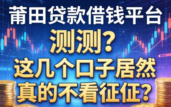 莆田贷款借钱平台实测：这几个口子居然真的不看征信？
