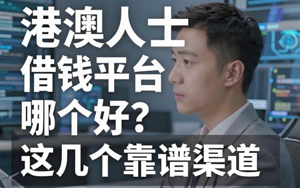 港澳人士借钱平台哪个好？亲身经历分享这几个靠谱渠道