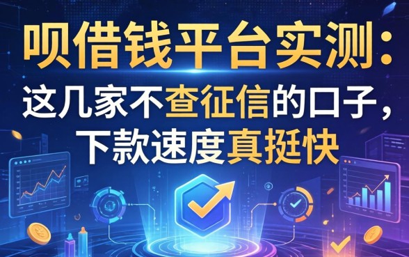 呗借钱平台实测：这几家不查征信的口子，下款速度真挺快