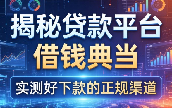 揭秘贷款平台借钱典当：实测好下款的正规渠道