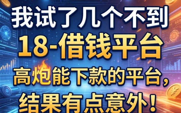 我试了几个不到18借钱平台和高炮能下款的平台，结果有点意外