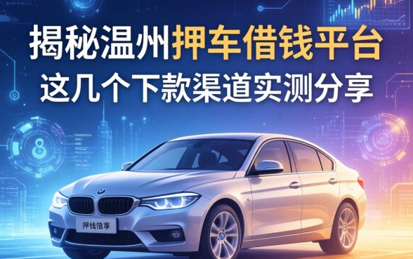 揭秘温州押车借钱平台：这几个下款渠道实测分享