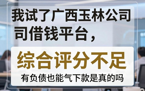 我试了广西玉林公司借钱平台，综合评分不足有负债也能下款是真的吗