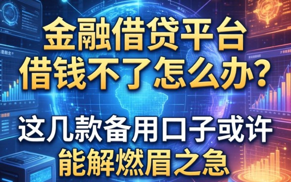 金融借钱平台借钱不了怎么办？这几款备用口子或许能解燃眉之急