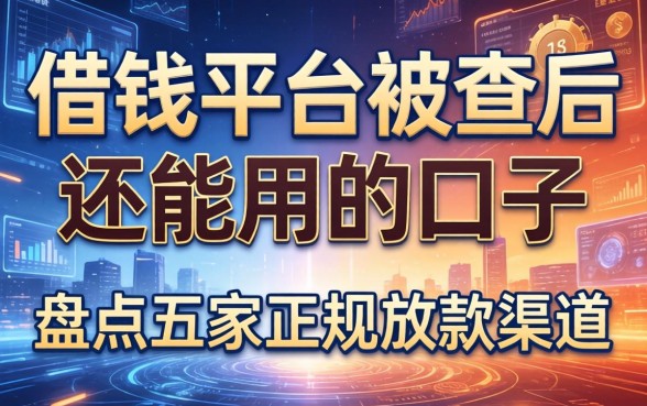 借钱平台被查后还能用的口子，盘点五家正规放款渠道