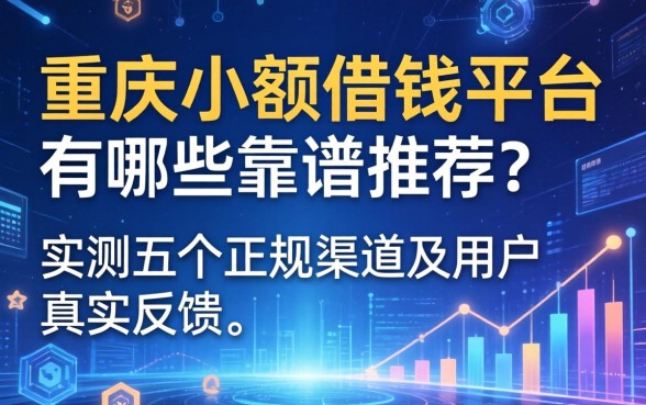 重庆小额借钱平台有哪些靠谱推荐？实测五个正规渠道及用户真实反馈