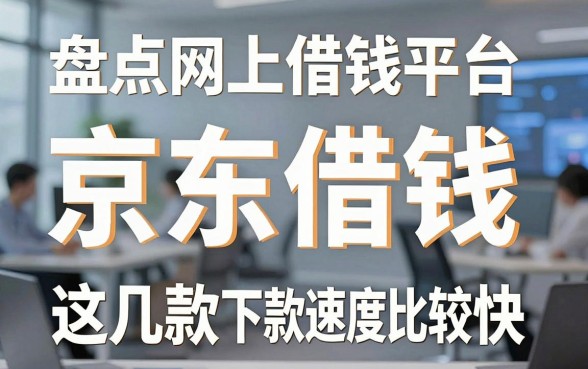 盘点网上借钱平台京东借钱，这几款下款速度比较快