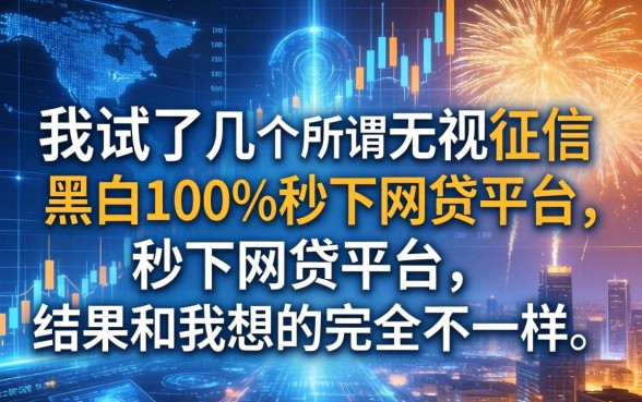 我试了几个所谓的无视征信黑白100%秒下网贷平台，结果和我想的完全不一样