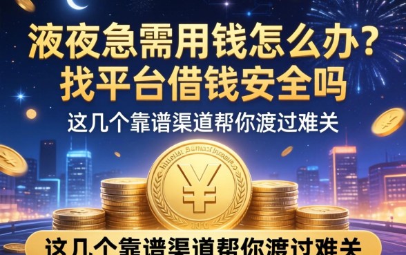 深夜急需用钱怎么办？找平台借钱安全吗？这几个靠谱渠道帮你渡过难关