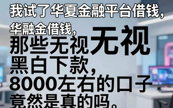 我试了华夏金融平台借钱，那些无视黑白下款8000左右的口子竟然是真的吗