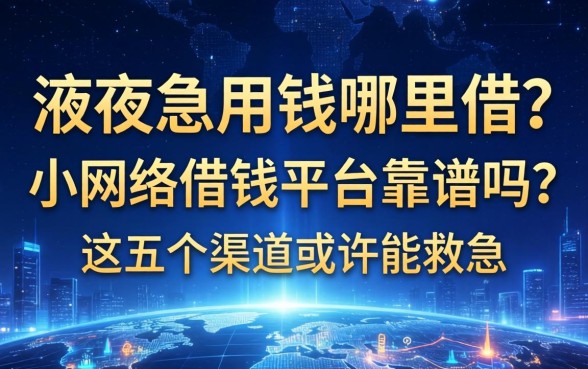 深夜急用钱哪里借？小网络借钱平台靠谱吗？这五个渠道或许能救急