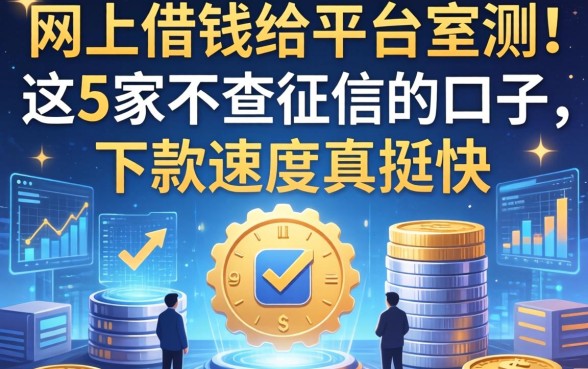 网上借钱给平台实测：这5家不查征信的口子，下款速度真挺快