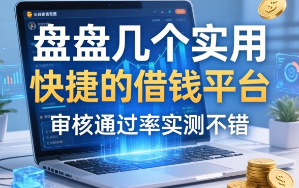 盘点几个实用的快捷的借钱平台，审核通过率实测不错