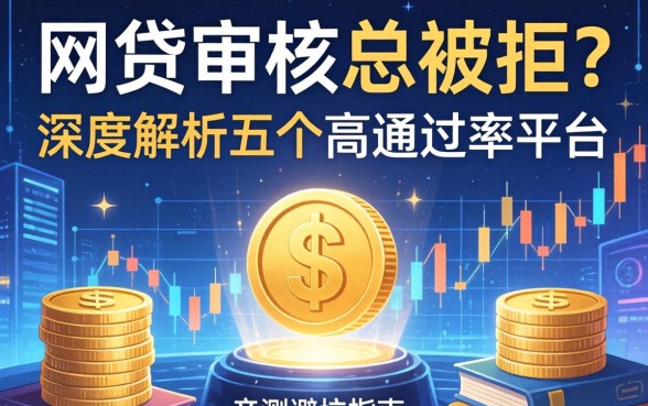网贷审核总被拒？深度解析五个高通过率平台，亲测避坑指南