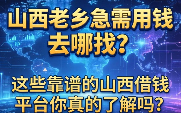 山西老乡急需用钱去哪找？这些靠谱的山西借钱平台你真的了解吗？