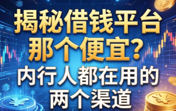 揭秘借钱平台那个便宜？内行人都在用的两个渠道