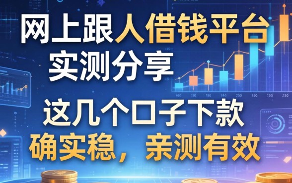 网上跟人借钱平台实测分享：这几个口子下款确实稳，亲测有效