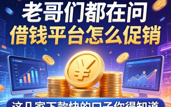 老哥们都在问借钱平台怎么促销，这几家下款快的口子你得知道