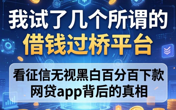 我试了几个所谓的借钱过桥平台，发现不看征信无视黑白百分百下款网贷app背后的真相