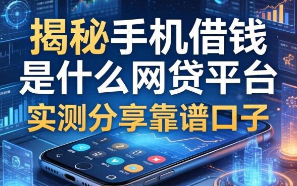 揭秘手机借钱是什么网贷平台，实测分享靠谱口子
