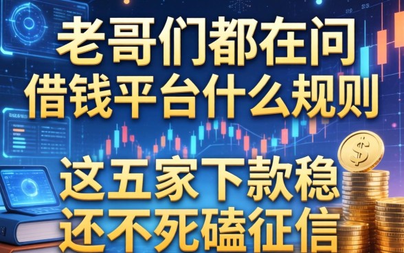 老哥们都在问借钱平台什么规则，这五家下款稳还不死磕征信