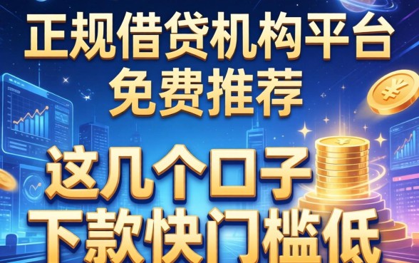正规借钱机构平台免费推荐，这几个口子下款快门槛低