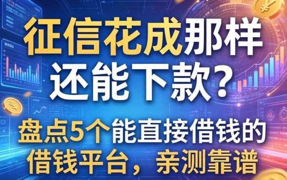 征信花成那样还能下款？盘点5个能直接借钱的借钱平台，亲测靠谱