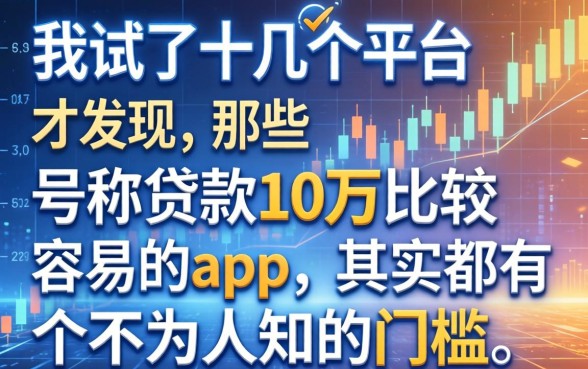 我试了十几个平台才发现，那些号称贷款10万比较容易的app，其实都有个不为人知的门槛