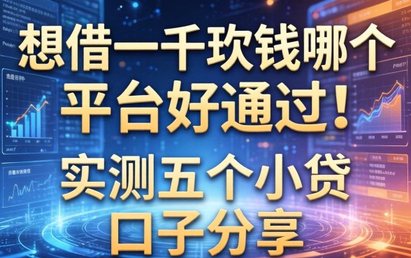 想借一千块钱哪个平台好通过？实测五个小贷口子分享