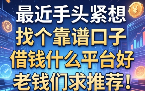最近手头紧想找个靠谱口子，借钱什么平台好些？老铁们求推荐！