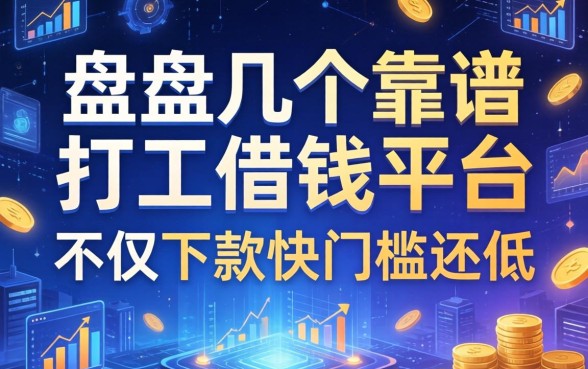 盘点几个靠谱的打工借钱的平台，不仅下款快门槛还低