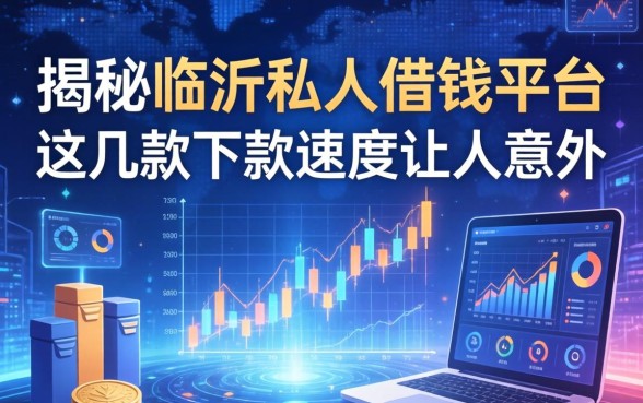 揭秘临沂私人借钱平台：这几款下款速度让人意外