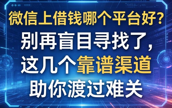 微信上借钱哪个平台好？别再盲目寻找了，这几个靠谱渠道助你渡过难关
