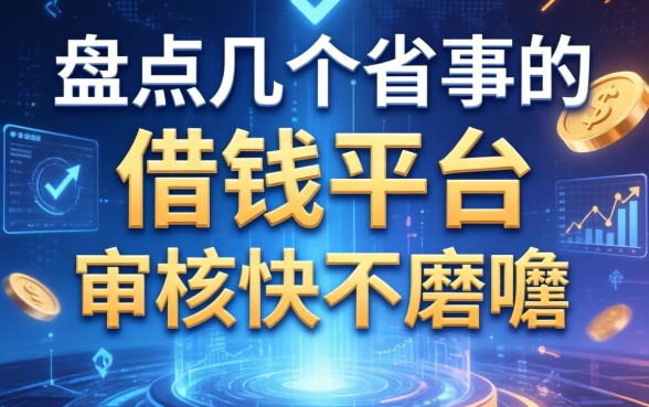 盘点几个省事的借钱平台，审核快不磨叽