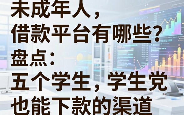 未成年人借款平台有哪些？盘点五个学生党也能下款的渠道