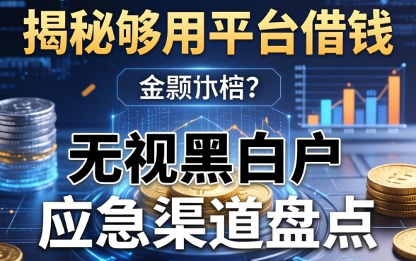 揭秘够用平台借钱：无视黑白户的应急渠道盘点