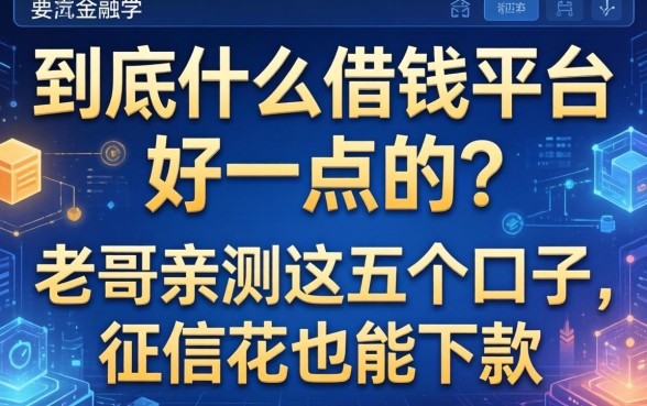 到底什么借钱平台好一点的？老哥亲测这五个口子，征信花也能下款