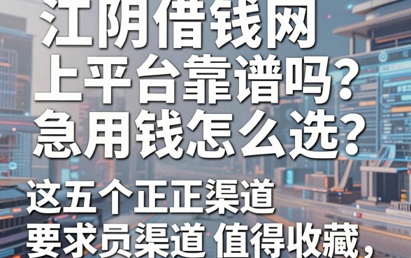 江阴借钱网上平台靠谱吗？急用钱怎么选？这五个正规渠道值得收藏